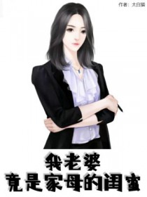 我老婆竟是家母的闺蜜 我老婆竟是家母的闺蜜