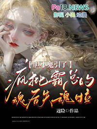 胆小鬼引了疯批霸总的魂后失魂啦 胆小鬼引了疯批霸总的魂后失魂啦