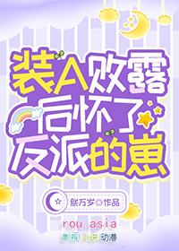 装A败露后怀了反派的崽 装A败露后怀了反派的崽