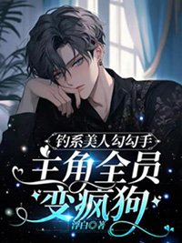 钓系美人勾勾手,主角全员变疯狗 钓系美人勾勾手,主角全员变疯狗