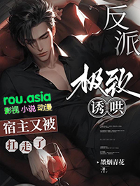 反派极致诱哄,宿主又被扛走了 反派极致诱哄,宿主又被扛走了