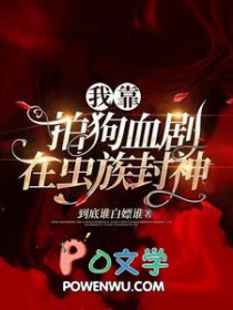 我靠拍狗血剧在虫族封神 我靠拍狗血剧在虫族封神
