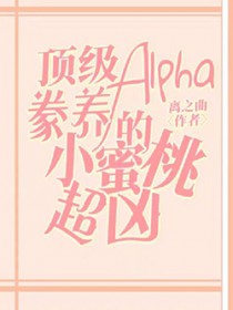 顶级Alpha豢养的小蜜桃超凶 顶级Alpha豢养的小蜜桃超凶