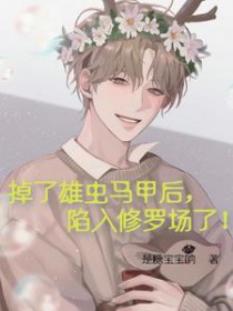 掉了雄虫马甲后,陷入修罗场了 掉了雄虫马甲后,陷入修罗场了