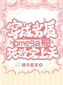 穿成劣质omega被死敌宠上天 穿成劣质omega被死敌宠上天