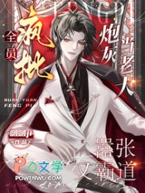 全员疯批!炮灰当老大嚣张又霸道 全员疯批!炮灰当老大嚣张又霸道