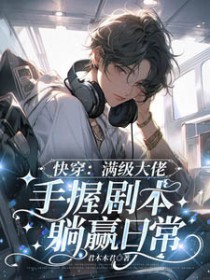 快穿:满级大佬手握剧本躺赢日常 快穿:满级大佬手握剧本躺赢日常