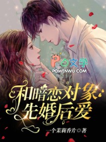和暗恋对象先婚后爱了 和暗恋对象先婚后爱了