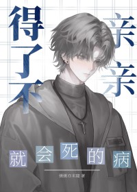 得了不亲亲就会死的病 得了不亲亲就会死的病