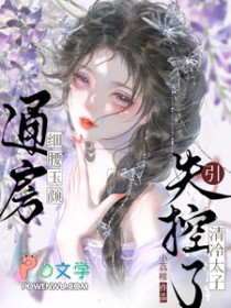 通房细腰玉颜,引清冷太子失控了 通房细腰玉颜,引清冷太子失控了